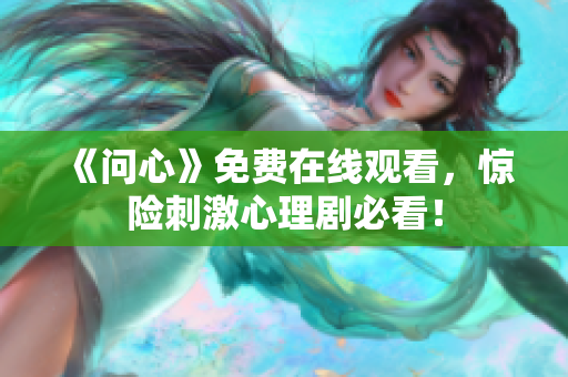 《问心》免费在线观看，惊险刺激心理剧必看！