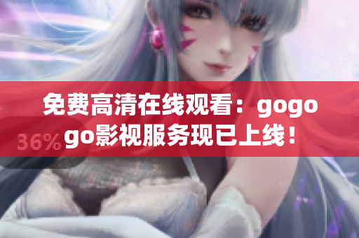 免费高清在线观看：gogogo影视服务现已上线！