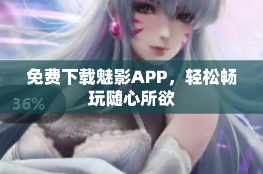 免费下载魅影APP，轻松畅玩随心所欲