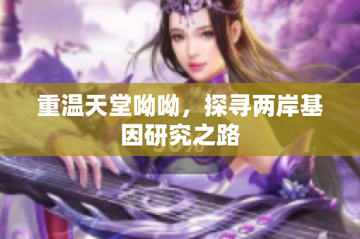 重温天堂呦呦，探寻两岸基因研究之路