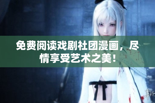 免费阅读戏剧社团漫画，尽情享受艺术之美！