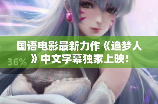 国语电影最新力作《追梦人》中文字幕独家上映！