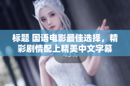 标题 国语电影最佳选择，精彩剧情配上精美中文字幕