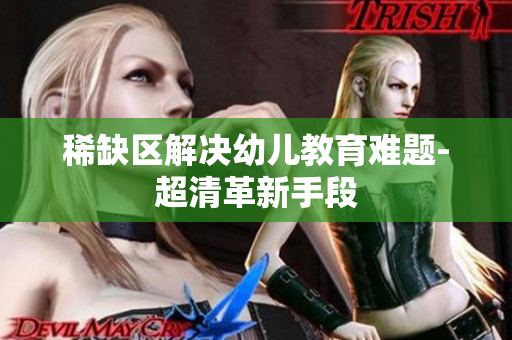 稀缺区解决幼儿教育难题-超清革新手段