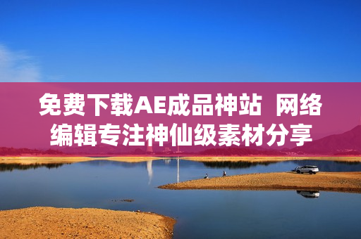 免费下载AE成品神站  网络编辑专注神仙级素材分享