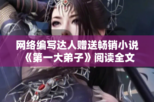网络编写达人赠送畅销小说《第一大弟子》阅读全文