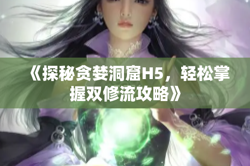《探秘贪婪洞窟H5，轻松掌握双修流攻略》