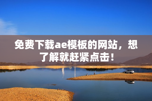 免费下载ae模板的网站，想了解就赶紧点击！