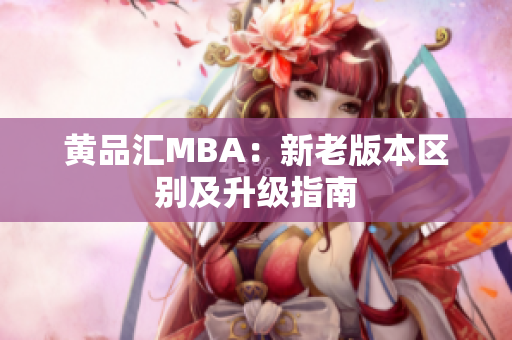 黄品汇MBA：新老版本区别及升级指南