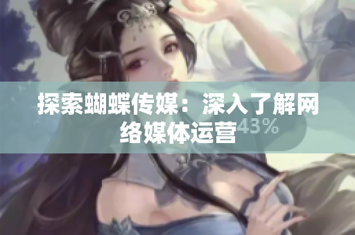 探索蝴蝶传媒：深入了解网络媒体运营