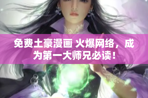 免费土豪漫画 火爆网络，成为第一大师兄必读！