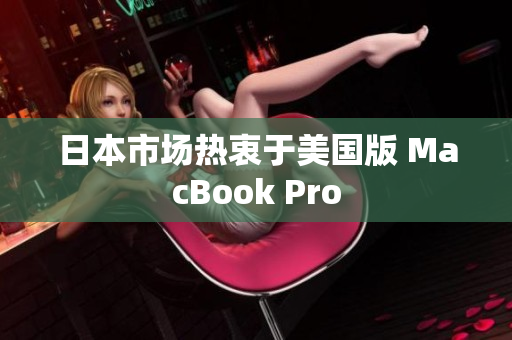日本市场热衷于美国版 MacBook Pro