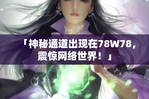 「神秘通道出现在78W78，震惊网络世界！」