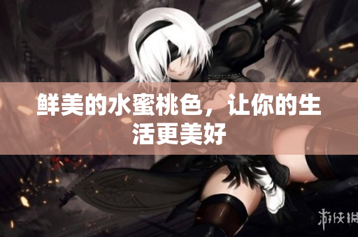 鲜美的水蜜桃色，让你的生活更美好