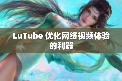 LuTube 优化网络视频体验的利器