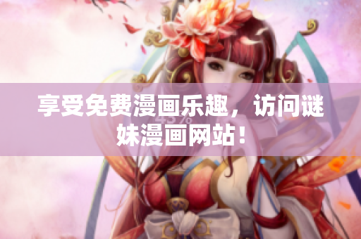 享受免费漫画乐趣，访问谜妹漫画网站！