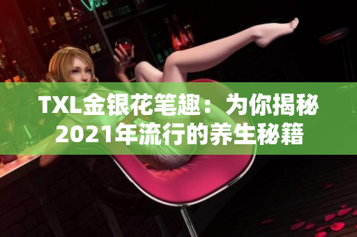 TXL金银花笔趣：为你揭秘2021年流行的养生秘籍