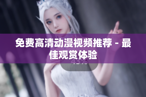 免费高清动漫视频推荐 - 最佳观赏体验