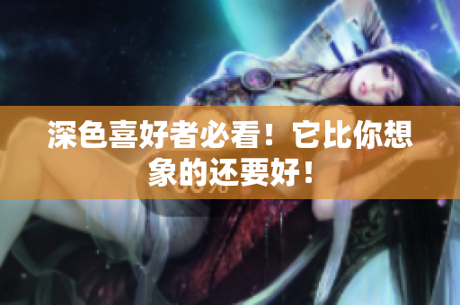 深色喜好者必看！它比你想象的还要好！