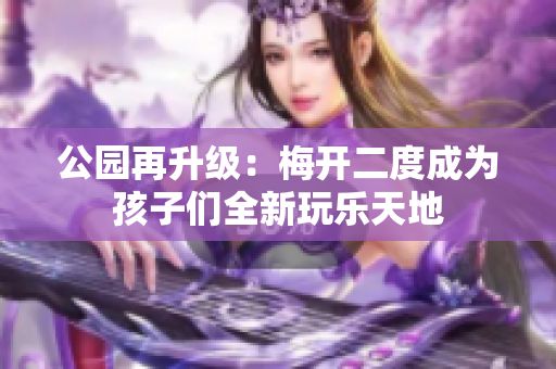 公园再升级：梅开二度成为孩子们全新玩乐天地