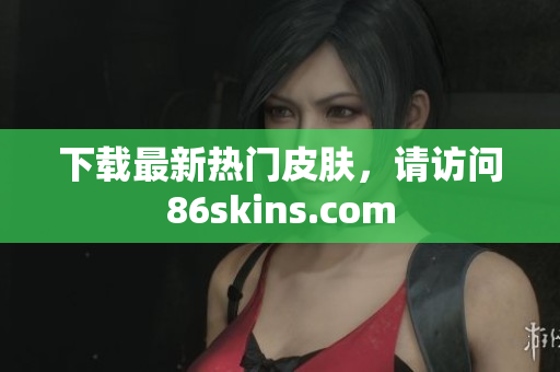 下载最新热门皮肤，请访问86skins.com