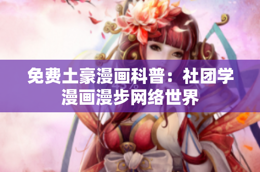 免费土豪漫画科普：社团学漫画漫步网络世界