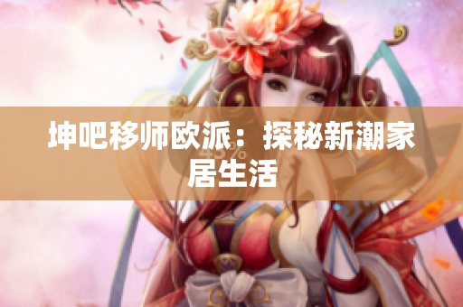 坤吧移师欧派：探秘新潮家居生活