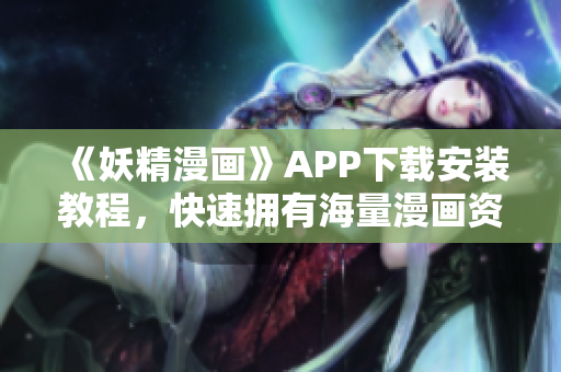 《妖精漫画》APP下载安装教程，快速拥有海量漫画资源