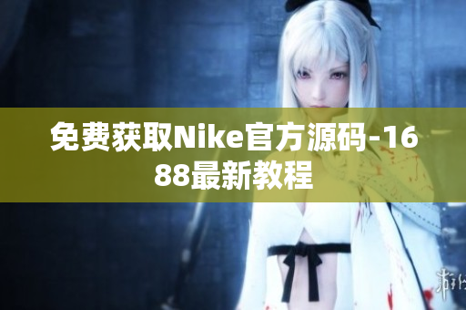 免费获取Nike官方源码-1688最新教程