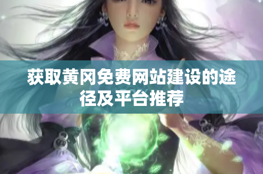获取黄冈免费网站建设的途径及平台推荐