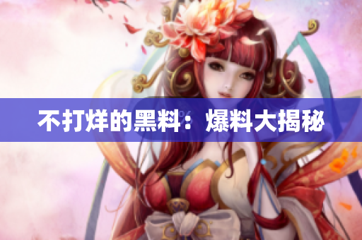 不打烊的黑料：爆料大揭秘