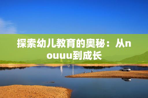 探索幼儿教育的奥秘：从nouuu到成长