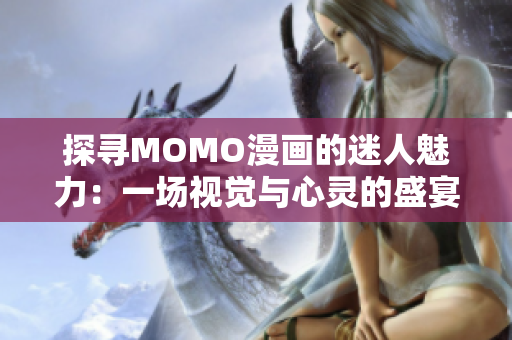 探寻MOMO漫画的迷人魅力：一场视觉与心灵的盛宴