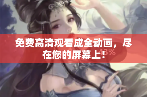 免费高清观看成全动画，尽在您的屏幕上！