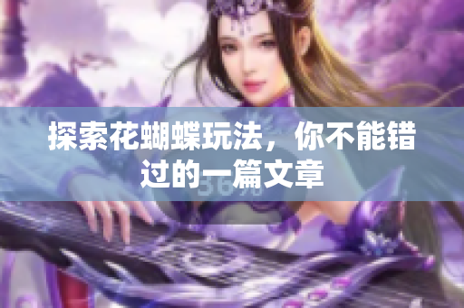 探索花蝴蝶玩法，你不能错过的一篇文章