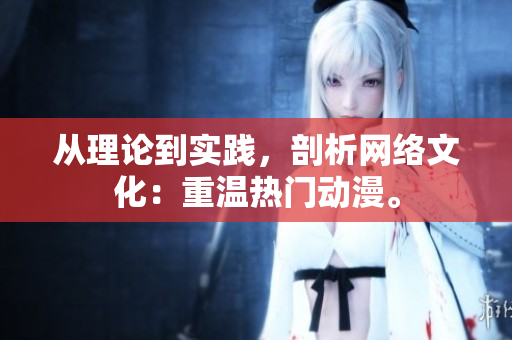 从理论到实践，剖析网络文化：重温热门动漫。