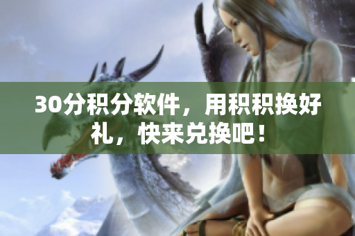 30分积分软件，用积积换好礼，快来兑换吧！