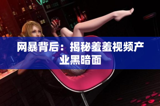 网暴背后：揭秘羞羞视频产业黑暗面