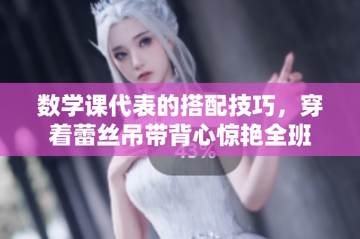 数学课代表的搭配技巧，穿着蕾丝吊带背心惊艳全班