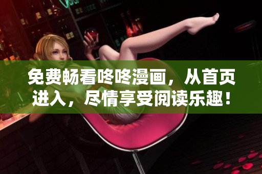 免费畅看咚咚漫画，从首页进入，尽情享受阅读乐趣！