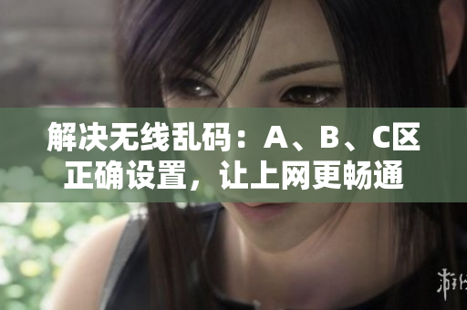 解决无线乱码：A、B、C区正确设置，让上网更畅通