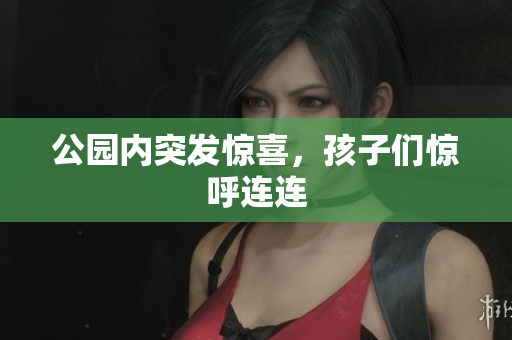 公园内突发惊喜，孩子们惊呼连连