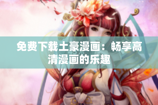 免费下载土豪漫画：畅享高清漫画的乐趣