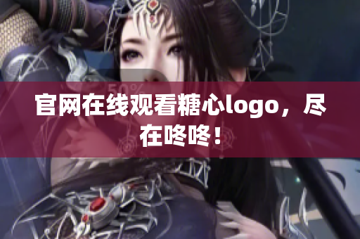 官网在线观看糖心logo，尽在咚咚！
