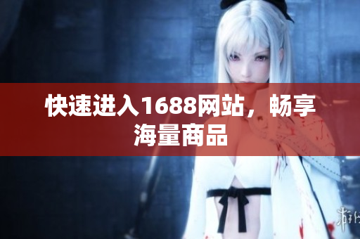 快速进入1688网站，畅享海量商品