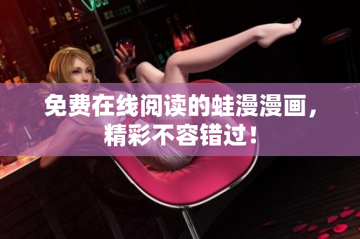 免费在线阅读的蛙漫漫画，精彩不容错过！