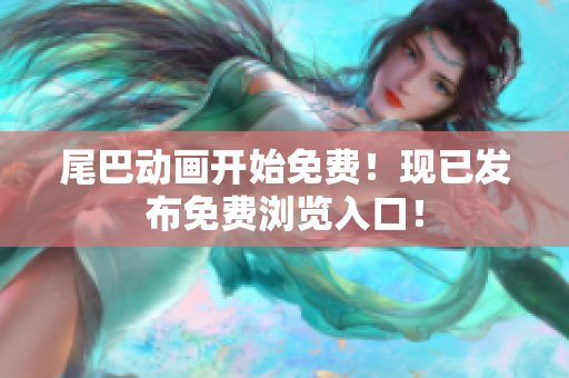 尾巴动画开始免费！现已发布免费浏览入口！