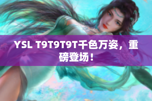 YSL T9T9T9T千色万姿，重磅登场！