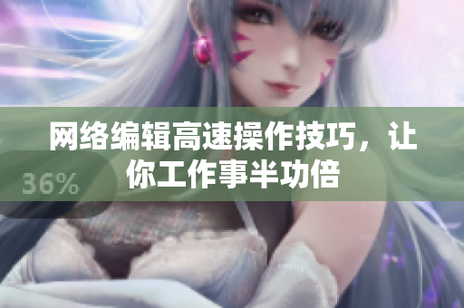 网络编辑高速操作技巧，让你工作事半功倍