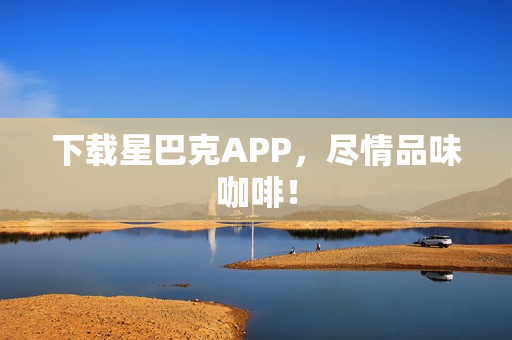 下载星巴克APP，尽情品味咖啡！